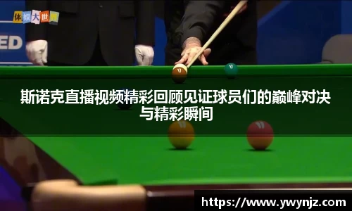 斯诺克直播视频精彩回顾见证球员们的巅峰对决与精彩瞬间
