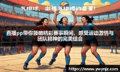 直播pp带你领略精彩赛事瞬间，感受运动激情与团队精神的完美结合
