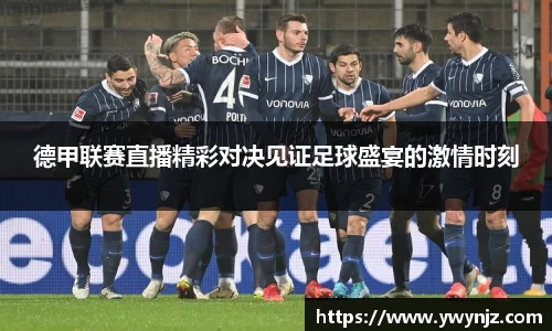 德甲联赛直播精彩对决见证足球盛宴的激情时刻