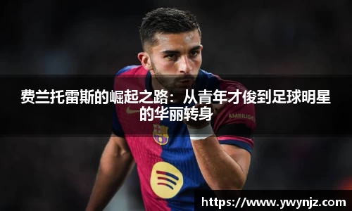 费兰托雷斯的崛起之路：从青年才俊到足球明星的华丽转身