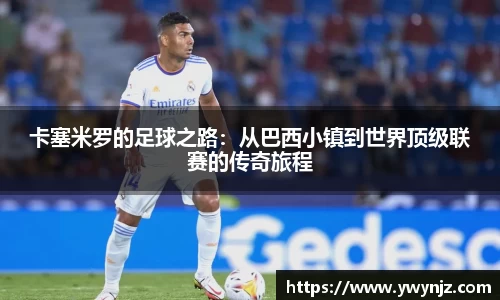 卡塞米罗的足球之路：从巴西小镇到世界顶级联赛的传奇旅程